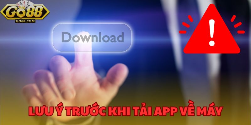 Tải App GO88 - Trải Nghiệm Game Đỉnh Cao Mọi Lúc Mọi Nơi 1 Những lưu ý trước khi tải app về máy