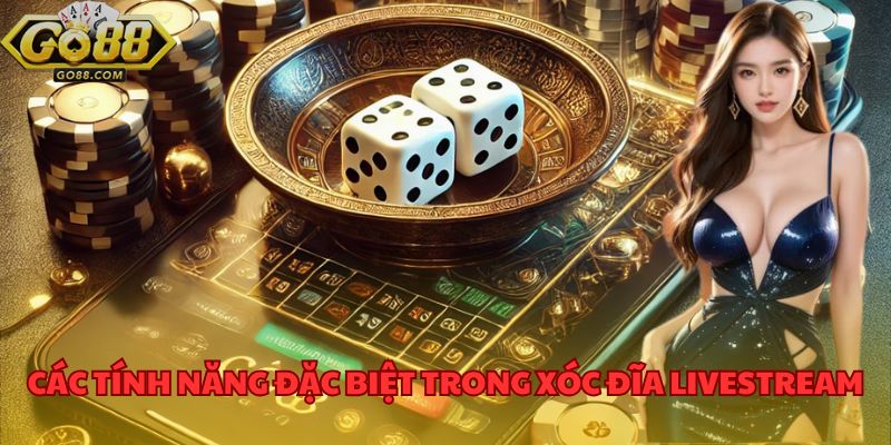 Xóc Đĩa Livestream GO88 Trải Nghiệm Giải Trí Thế Hệ Mới 3 Các tính năng đặc biệt trong xóc đĩa livestream